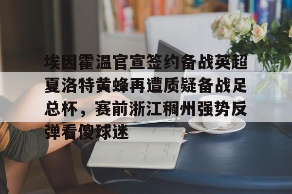 体育赛事-埃因霍温官宣签约备战英超夏洛特黄蜂再遭质疑备战足总杯，赛前浙江稠州强势反弹看傻球迷的简单介绍